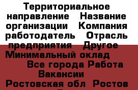 Территориальное направление › Название организации ­ Компания-работодатель › Отрасль предприятия ­ Другое › Минимальный оклад ­ 35 000 - Все города Работа » Вакансии   . Ростовская обл.,Ростов-на-Дону г.